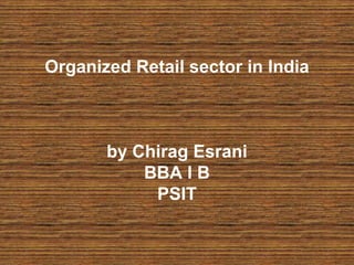 Organized Retail sector in India
by Chirag Esrani
BBA I B
PSIT
 