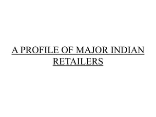 A PROFILE OF MAJOR INDIAN
RETAILERS
 