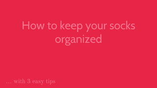 How to keep your socks
organized
… with 3 easy tips
 