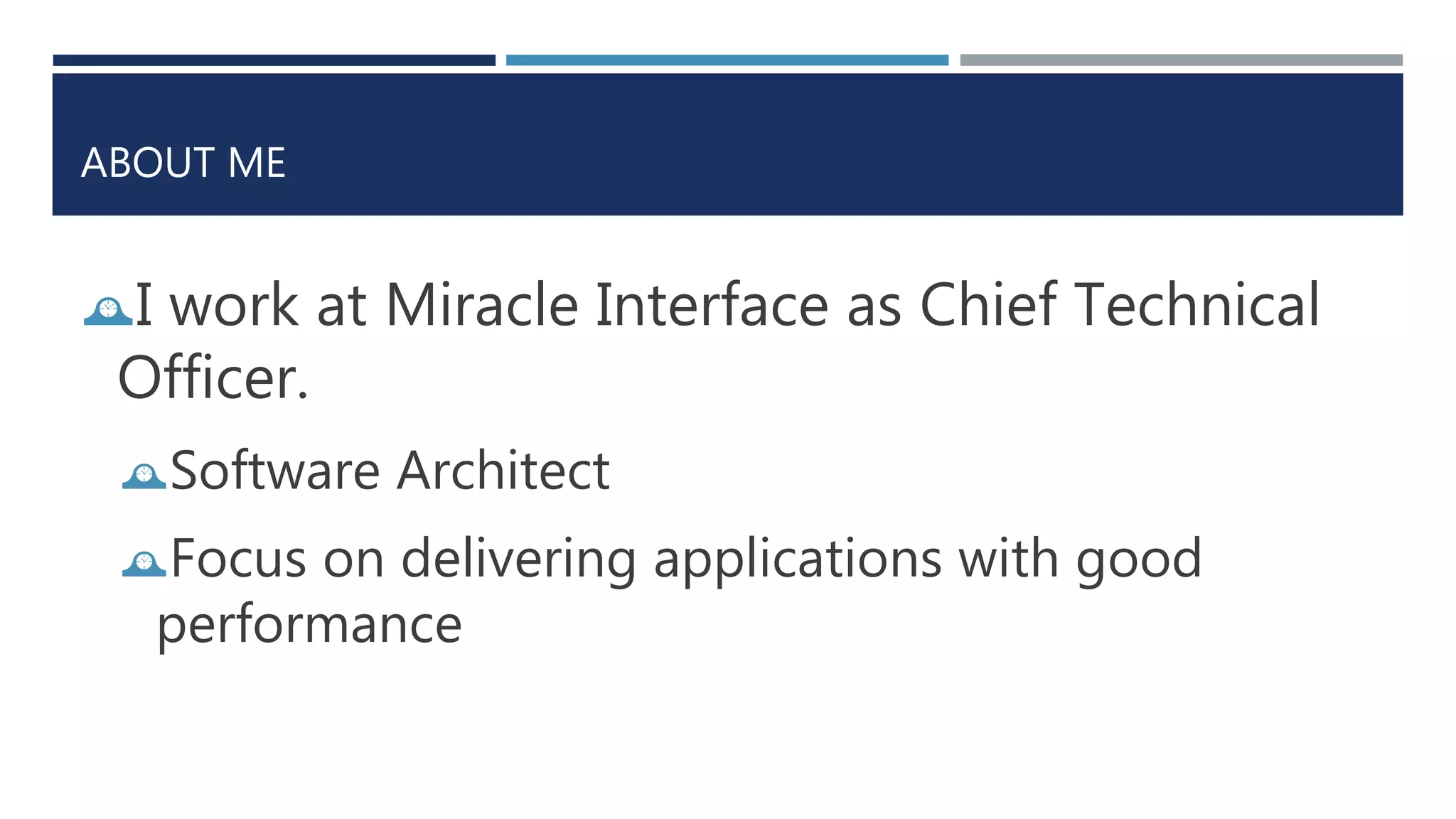 ABOUT ME
I work at Miracle Interface as Chief Technical
Officer.
Software Architect
Focus on delivering applications with good
performance
 