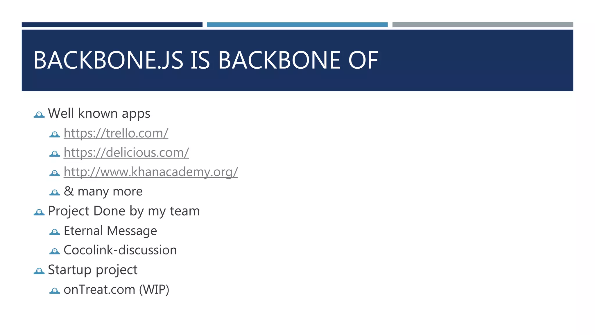 BACKBONE.JS IS BACKBONE OF
 Well known apps
 https://trello.com/
 https://delicious.com/
 http://www.khanacademy.org/
 & many more
 Project Done by my team
 Eternal Message
 Cocolink-discussion
 Startup project
 onTreat.com (WIP)
 