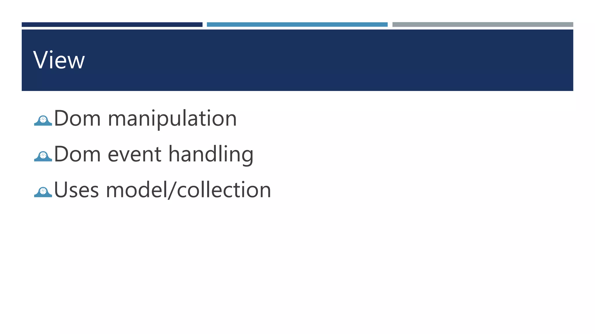 View
Dom manipulation
Dom event handling
Uses model/collection
 