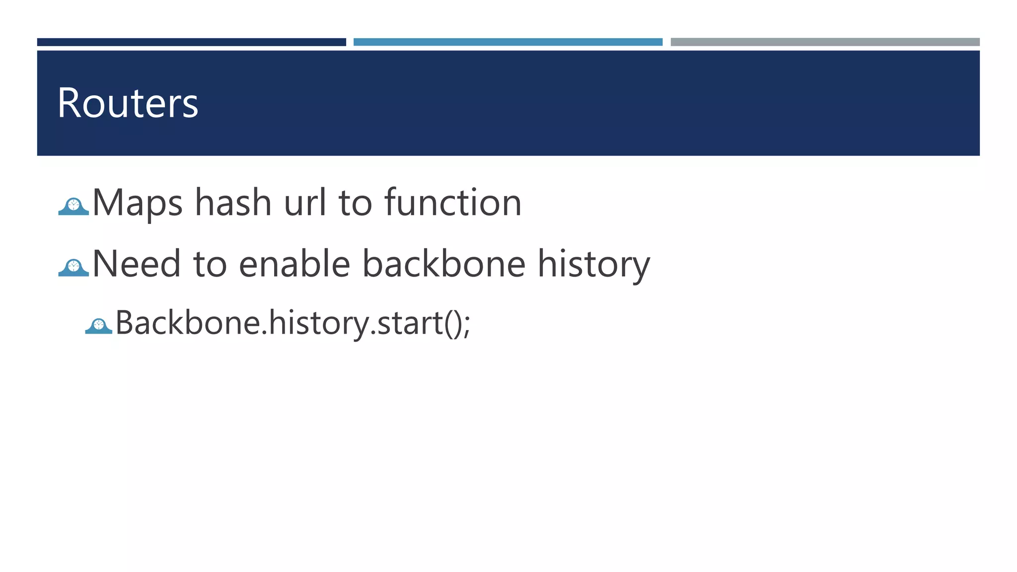 Routers
Maps hash url to function
Need to enable backbone history
Backbone.history.start();
 