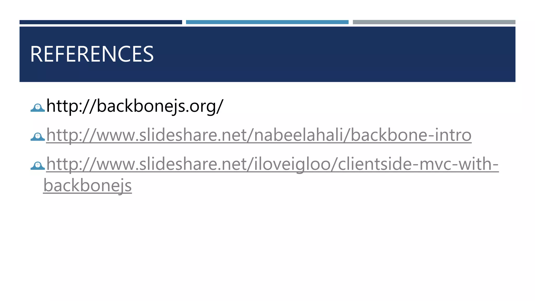 REFERENCES
http://backbonejs.org/
http://www.slideshare.net/nabeelahali/backbone-intro
http://www.slideshare.net/iloveigloo/clientside-mvc-with-
backbonejs
 