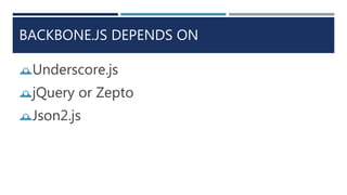 BACKBONE.JS DEPENDS ON
Underscore.js
jQuery or Zepto
Json2.js
 