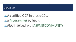 ABOUT ME
A certified OCP in oracle 10g.
a Programmer by heart.
Also involved with ASPNETCOMMUNITY
 