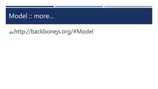 Model :: more…
http://backbonejs.org/#Model
 