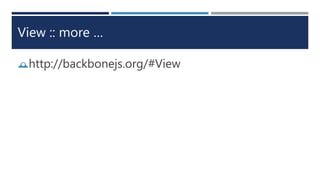 View :: more …
http://backbonejs.org/#View
 