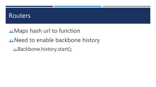 Routers
Maps hash url to function
Need to enable backbone history
Backbone.history.start();
 