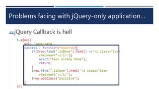 Problems facing with jQuery-only application…
jQuery Callback is hell
 