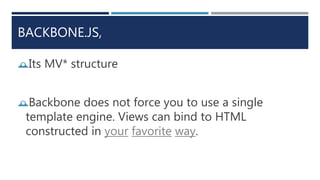 BACKBONE.JS,
Its MV* structure
Backbone does not force you to use a single
template engine. Views can bind to HTML
const...