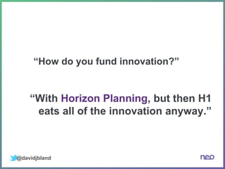 @davidjbland
“How do you fund innovation?”
“With Horizon Planning, but then H1
eats all of the innovation anyway.”
 