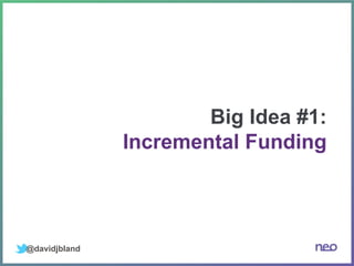 @davidjbland
Big Idea #1:
Incremental Funding
 