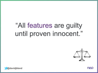 @davidjbland
“All features are guilty
until proven innocent.”
 