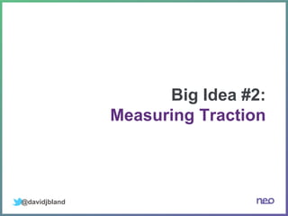 @davidjbland
Big Idea #2:
Measuring Traction
 