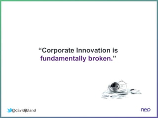 @davidjbland
“Corporate Innovation is
fundamentally broken.”
 