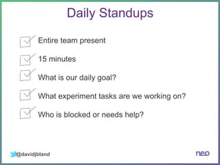 @davidjbland
Daily Standups
Entire team present
15 minutes
What is our daily goal?
What experiment tasks are we working on?
Who is blocked or needs help?
 