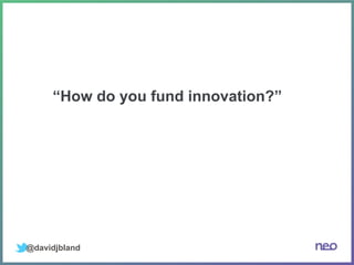 @davidjbland
“How do you fund innovation?”
 