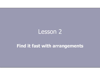 Lesson 2 Find it fast with arrangements 