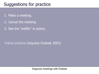 Suggestions for practice Make a meeting. Cancel the meeting. See the "sniffer" in action. Organize meetings with Outlook Online practice  (requires Outlook 2003) 