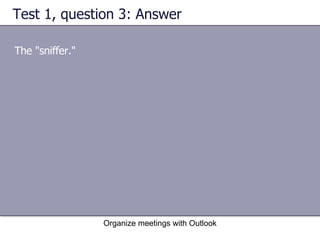 Test 1, question 3: Answer The "sniffer." Organize meetings with Outlook 