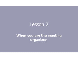 Lesson 2 When you are the meeting organizer   