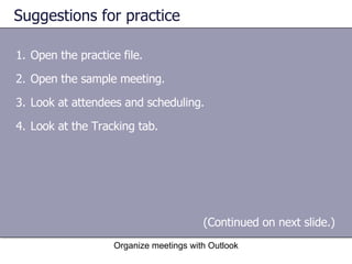 Suggestions for practice Open the practice file. Open the sample meeting. Look at attendees and scheduling. Look at the Tracking tab. Organize meetings with Outlook (Continued on next slide.)  
