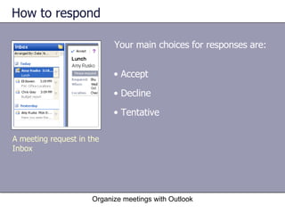How to respond Your main choices for responses are: Organize meetings with Outlook A meeting request in the Inbox Accept Decline Tentative 