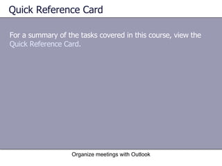 Quick Reference Card For a summary of the tasks covered in this course, view the  Quick Reference Card .  Organize meetings with Outlook 