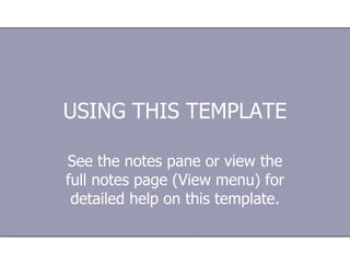 USING THIS TEMPLATE See the notes pane or view the full notes page (View menu) for detailed help on this template. 