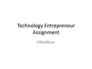 Technology Entrepreneur
      Assignment
       ORGANizer
 