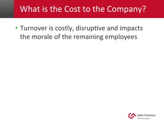 What 
is 
the 
Cost 
to 
the 
Company? 
• Turnover 
is 
costly, 
disrupGve 
and 
impacts 
the 
morale 
of 
the 
remaining 
employees 
 