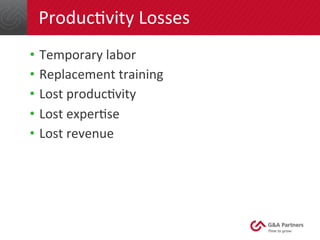 ProducGvity 
Losses 
• Temporary 
labor 
• Replacement 
training 
• Lost 
producGvity 
• Lost 
experGse 
• Lost 
revenue 
 