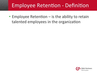 Employee 
RetenGon 
-­‐ 
DefiniGon 
• Employee 
RetenGon 
– 
is 
the 
ability 
to 
retain 
talented 
employees 
in 
the 
organizaGon 
 