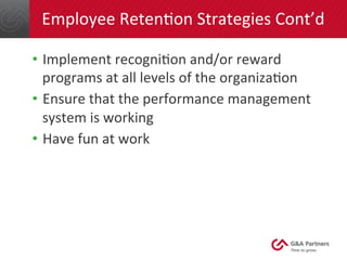 Employee 
RetenGon 
Strategies 
Cont’d 
• Implement 
recogniGon 
and/or 
reward 
programs 
at 
all 
levels 
of 
the 
organizaGon 
• Ensure 
that 
the 
performance 
management 
system 
is 
working 
• Have 
fun 
at 
work 
 