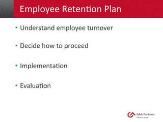 Employee 
RetenGon 
Plan 
• Understand 
employee 
turnover 
• Decide 
how 
to 
proceed 
• ImplementaGon 
• EvaluaGon 
 