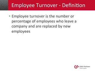 Employee 
Turnover 
-­‐ 
DefiniGon 
• Employee 
turnover 
is 
the 
number 
or 
percentage 
of 
employees 
who 
leave 
a 
company 
and 
are 
replaced 
by 
new 
employees 
 