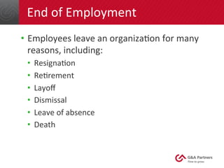 End 
of 
Employment 
• Employees 
leave 
an 
organizaGon 
for 
many 
reasons, 
including: 
• ResignaGon 
• ReGrement 
• Layoff 
• Dismissal 
• Leave 
of 
absence 
• Death 
 