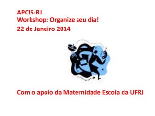 APCIS-RJ
Workshop: Organize seu dia!
22 de Janeiro 2014

Com o apoio da Maternidade Escola da UFRJ

 