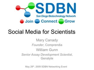 Social Media for Scientists
                Mary Canady
            Founder, Comprendia
                William Gunn
     Senior Assay Development Scientist,
                  Genalyte

       May 28th, 2009 SDBN Networking Event
 