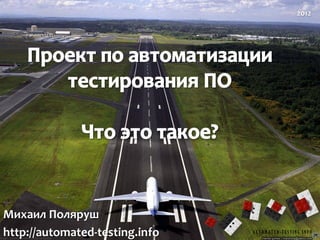 2012




Михаил Поляруш
http://automated-testing.info   AUTOMATED-TESTING.INFO
 