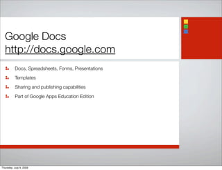 Google Docs
http://docs.google.com
Docs, Spreadsheets, Forms, Presentations
Templates
Sharing and publishing capabilities
Part of Google Apps Education Edition
Thursday, July 9, 2009
 