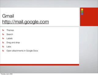 Gmail
http://mail.google.com
Themes
Search
Labels
Drag and drop
Labs
Open attachments in Google Docs
Thursday, July 9, 2009
 