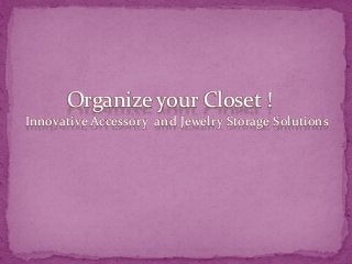 Organize your Closet !
Innovative Accessory and Jewelry Storage Solutions
 