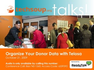 Organize Your Donor Data with Telosa October 21, 2009 Audio is only available by calling this number: Conference Call: 866-740-1260; Access Code: 6339392 Sponsored by 
