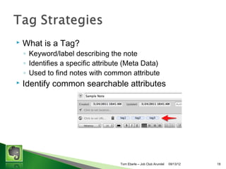 ?

What is a Tag?

? Keyword/label describing the note
? Identifies a specific attribute (Meta Data)
? Used to find notes with common attribute

?

Identify common searchable attributes

Tom Eberle C AAWDC/JCA

11/06/13

18

 