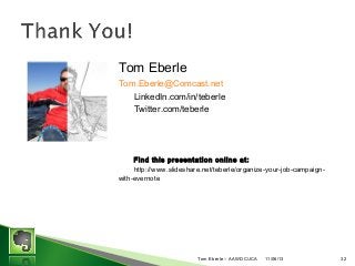 Tom Eberle
Tom.Eberle@Comcast.net
LinkedIn.com/in/teberle
Twitter.com/teberle

Find this presentation online at:
http://www.slideshare.net/teberle/organize-your-job-campaignwith-evernote

Tom Eberle C AAWDC/JCA

11/06/13

32

 