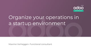 Organize your operations in
a startup environment
Maxime Verheggen• Functional consultant
EXPERIENCE
2018
 