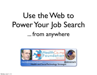 Use the Web to
                      Power Your Job Search
                             ... from anywhere



                        mark@ekivemark.com                        @ekivemark
                               Health and SocialTechnology Strategist



Monday, June 11, 12
 