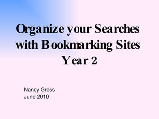 Organize your Searches  with Bookmarking Sites  Year 2 Nancy Gross June 2010 